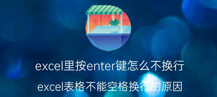 excel里按enter键怎么不换行 excel表格不能空格换行的原因？